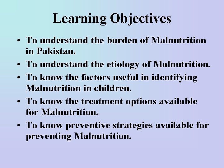 Learning Objectives • To understand the burden of Malnutrition in Pakistan. • To understand