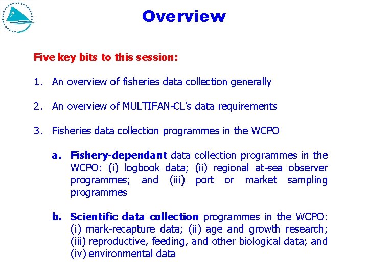 Overview Five key bits to this session: 1. An overview of fisheries data collection Overview Five key bits to this session: 1. An overview of fisheries data collection