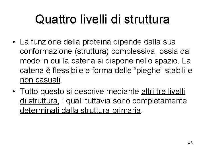 Quattro livelli di struttura • La funzione della proteina dipende dalla sua conformazione (struttura)