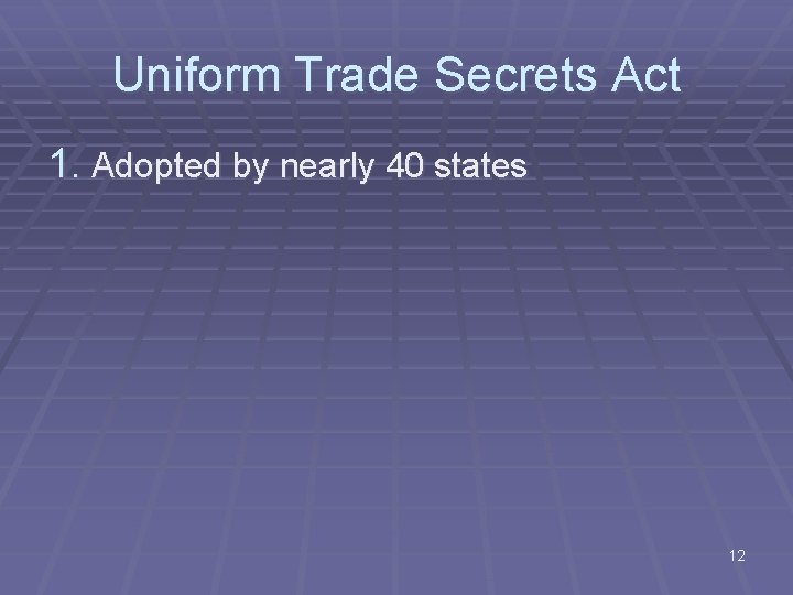 Uniform Trade Secrets Act 1. Adopted by nearly 40 states 12 