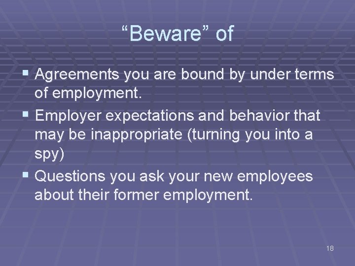 “Beware” of § Agreements you are bound by under terms of employment. § Employer