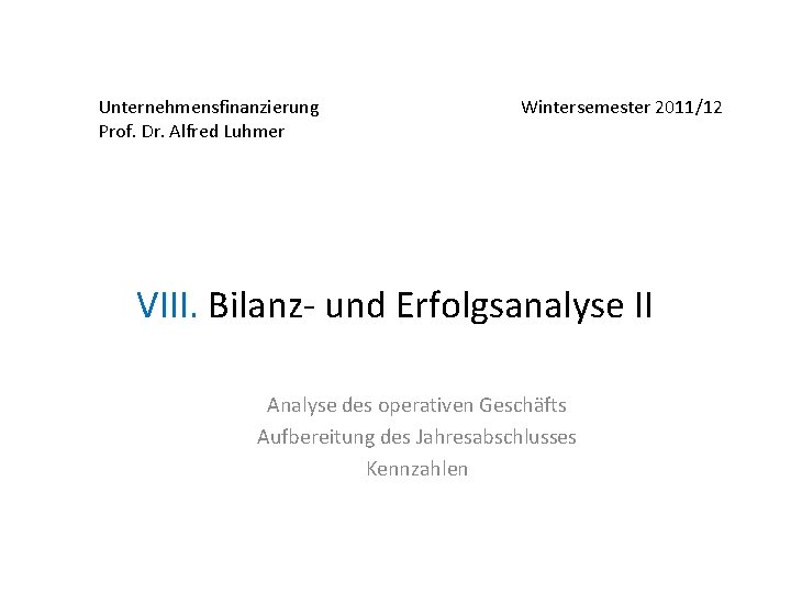 Unternehmensfinanzierung Prof. Dr. Alfred Luhmer Wintersemester 2011/12 VIII. Bilanz- und Erfolgsanalyse II Analyse des
