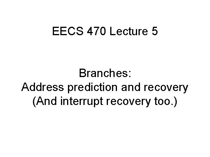 EECS 470 Lecture 5 Branches: Address prediction and recovery (And interrupt recovery too. )