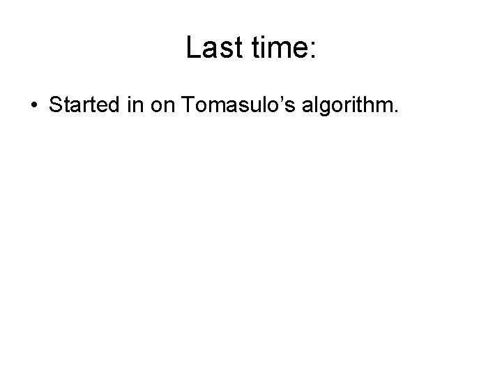 Last time: • Started in on Tomasulo’s algorithm. 