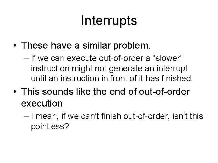 Interrupts • These have a similar problem. – If we can execute out-of-order a