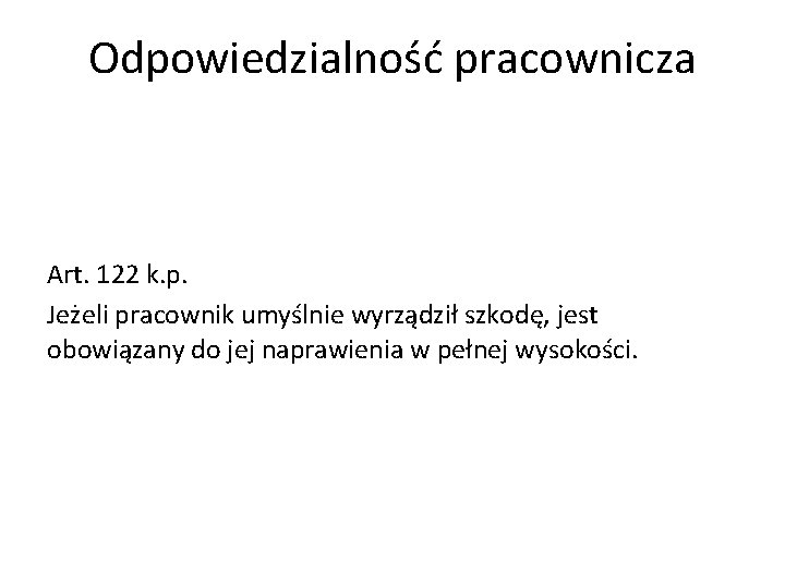 Odpowiedzialność pracownicza Art. 122 k. p. Jeżeli pracownik umyślnie wyrządził szkodę, jest obowiązany do Odpowiedzialność pracownicza Art. 122 k. p. Jeżeli pracownik umyślnie wyrządził szkodę, jest obowiązany do