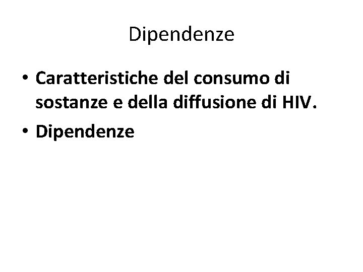 Dipendenze • Caratteristiche del consumo di sostanze e della diffusione di HIV. • Dipendenze