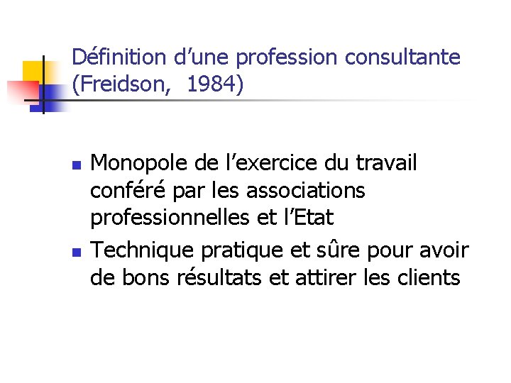Définition d’une profession consultante (Freidson, 1984) n n Monopole de l’exercice du travail conféré