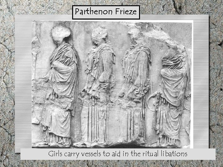 Parthenon Frieze Girls carry vessels to aid in the ritual libations 