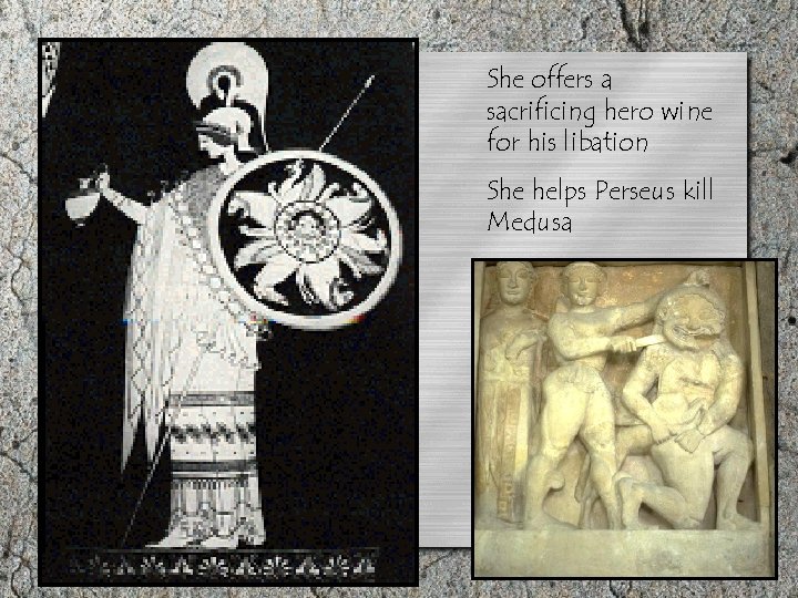 She offers a sacrificing hero wine for his libation She helps Perseus kill Medusa