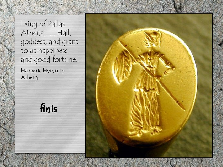 I sing of Pallas Athena. . . Hail, goddess, and grant to us happiness