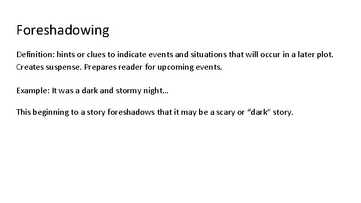 Foreshadowing Definition: hints or clues to indicate events and situations that will occur in