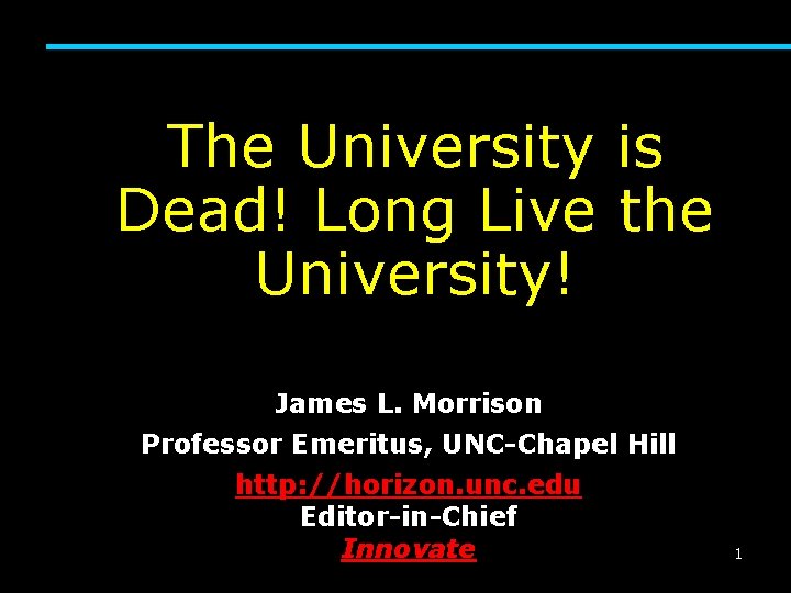 The University is Dead! Long Live the University! James L. Morrison Professor Emeritus, UNC-Chapel