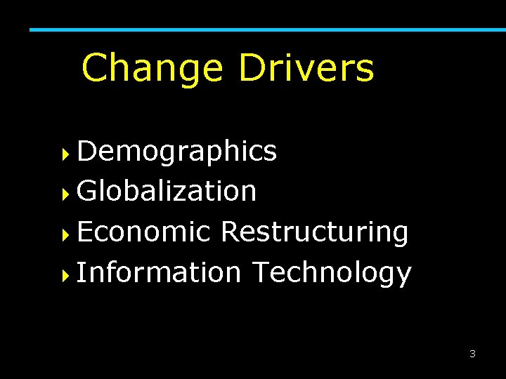 Change Drivers 4 Demographics 4 Globalization 4 Economic Restructuring 4 Information Technology 3 