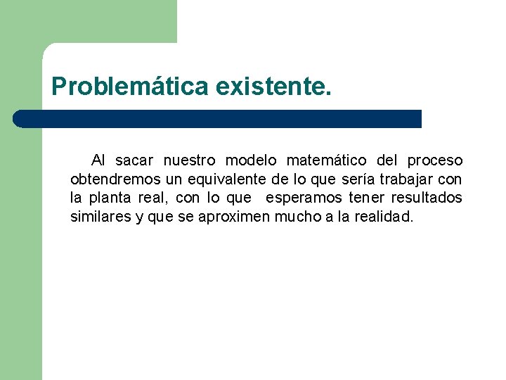Problemática existente. Al sacar nuestro modelo matemático del proceso obtendremos un equivalente de lo