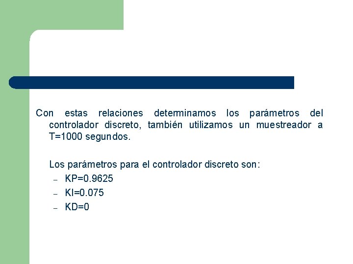  Con estas relaciones determinamos los parámetros del controlador discreto, también utilizamos un muestreador