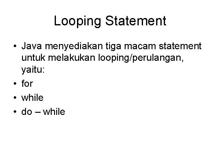 Looping Statement • Java menyediakan tiga macam statement untuk melakukan looping/perulangan, yaitu: • for