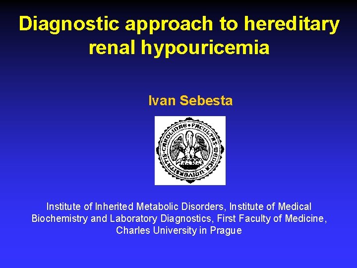 Diagnostic approach to hereditary renal hypouricemia Ivan Sebesta Institute of Inherited Metabolic Disorders, Institute