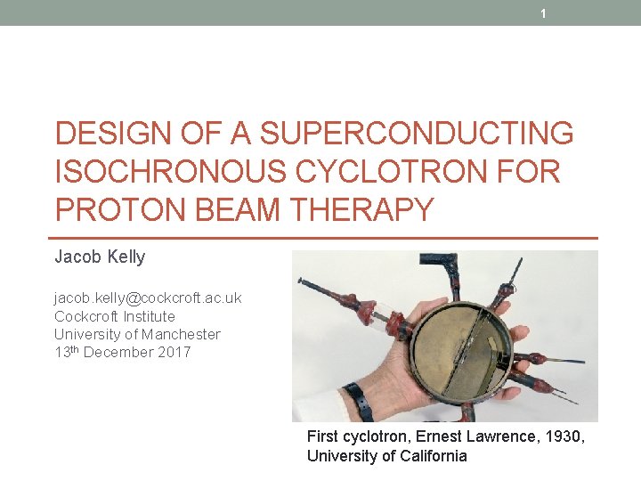 1 DESIGN OF A SUPERCONDUCTING ISOCHRONOUS CYCLOTRON FOR PROTON BEAM THERAPY Jacob Kelly jacob.