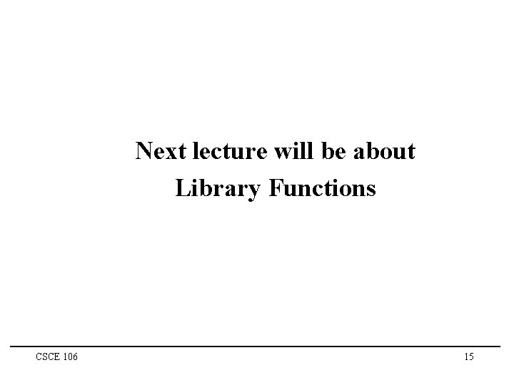 Next lecture will be about Library Functions CSCE 106 15 