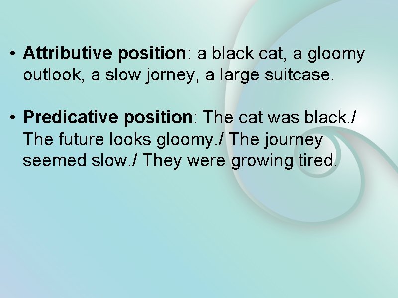 • Attributive position: a black cat, a gloomy outlook, a slow jorney, a