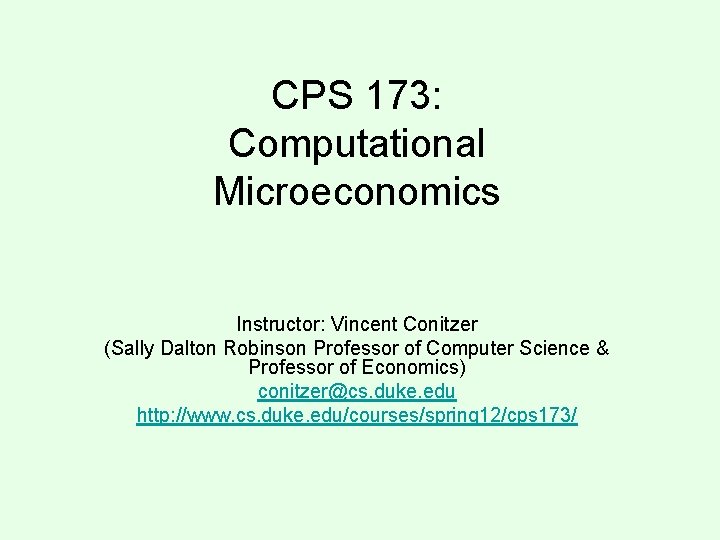 CPS 173: Computational Microeconomics Instructor: Vincent Conitzer (Sally Dalton Robinson Professor of Computer Science