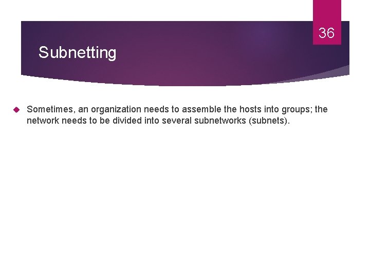 36 Subnetting Sometimes, an organization needs to assemble the hosts into groups; the network