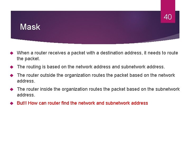 40 Mask When a router receives a packet with a destination address, it needs