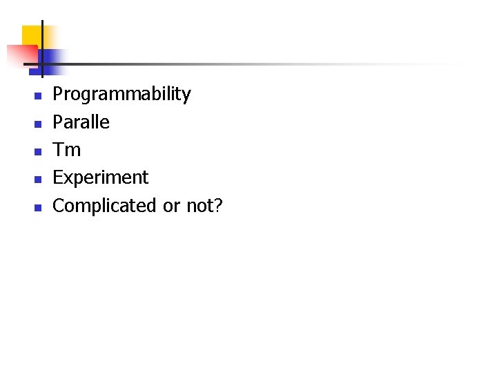 n n n Programmability Paralle Tm Experiment Complicated or not? 