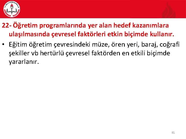 22 - Öğretim programlarında yer alan hedef kazanımlara ulaşılmasında çevresel faktörleri etkin biçimde kullanır.