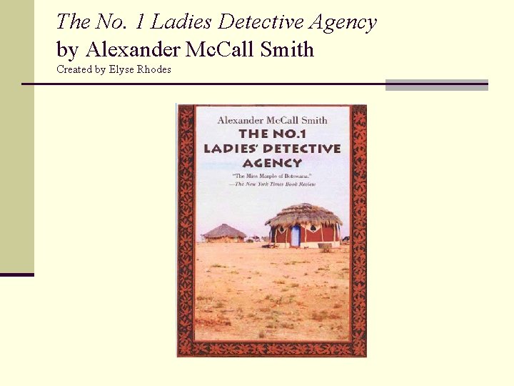 The No. 1 Ladies Detective Agency by Alexander Mc. Call Smith Created by Elyse