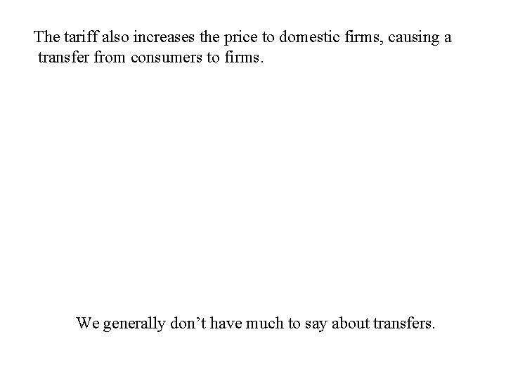 The tariff also increases the price to domestic firms, causing a transfer from consumers