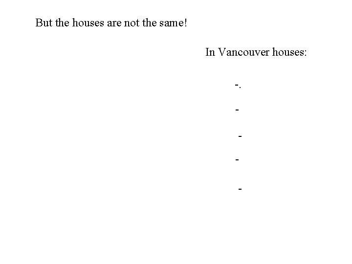 But the houses are not the same! In Vancouver houses: -. - 