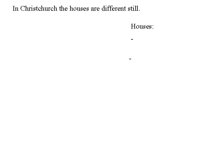 In Christchurch the houses are different still. Houses: - 