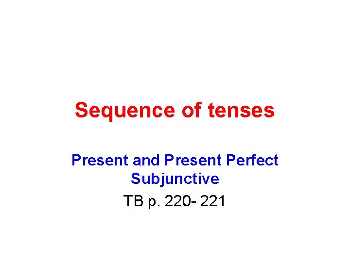 Sequence of tenses Present and Present Perfect Subjunctive TB p. 220 - 221 