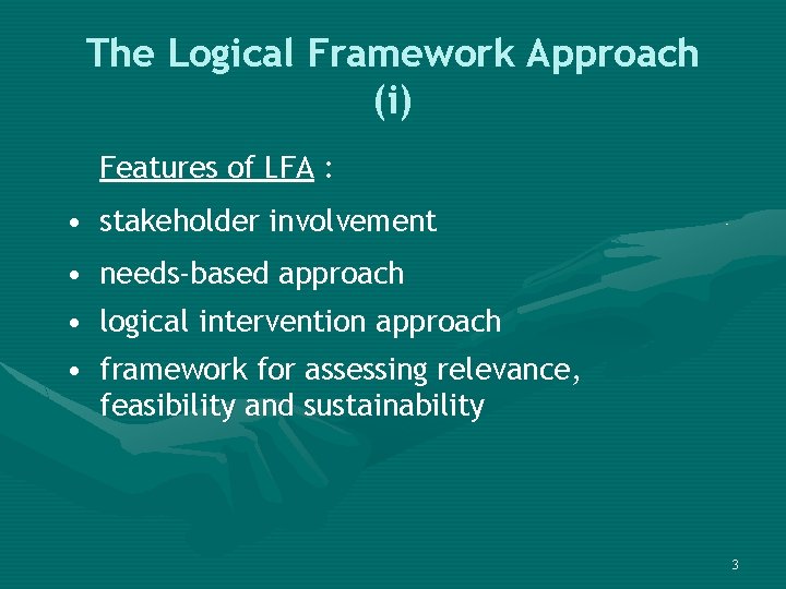 The Logical Framework Approach (i) Features of LFA : • stakeholder involvement • needs-based