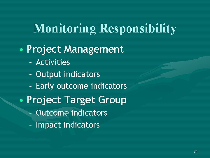 Monitoring Responsibility • Project Management – – – Activities Output indicators Early outcome indicators