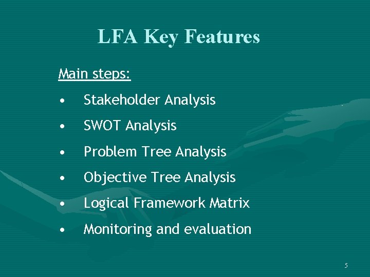 LFA Key Features Main steps: • Stakeholder Analysis • SWOT Analysis • Problem Tree