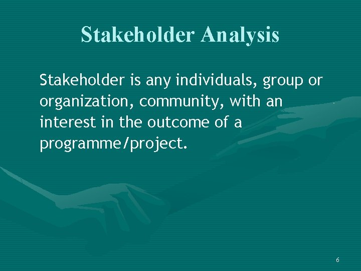 Stakeholder Analysis Stakeholder is any individuals, group or organization, community, with an interest in