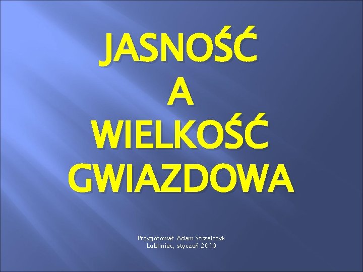 JASNOŚĆ A WIELKOŚĆ GWIAZDOWA Przygotował: Adam Strzelczyk Lubliniec, styczeń 2010 