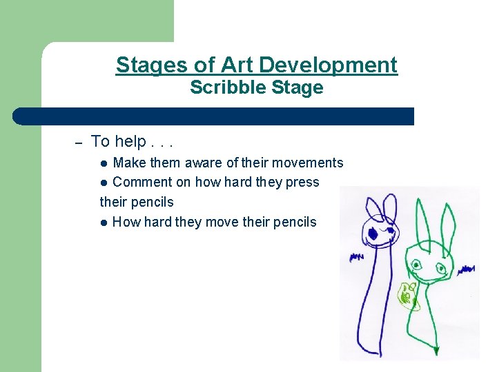 Stages of Art Development Scribble Stage – To help. . . Make them aware