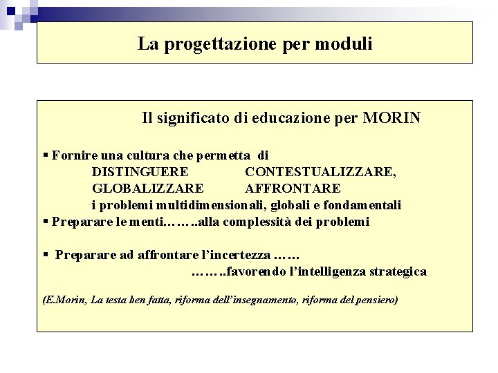 La progettazione per moduli Il significato di educazione per MORIN § Fornire una cultura