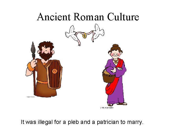 Ancient Roman Culture It was illegal for a pleb and a patrician to marry.