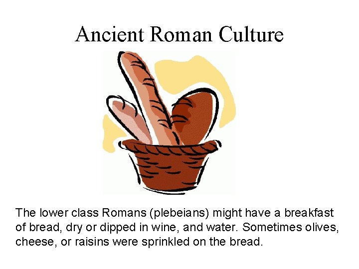 Ancient Roman Culture The lower class Romans (plebeians) might have a breakfast of bread,