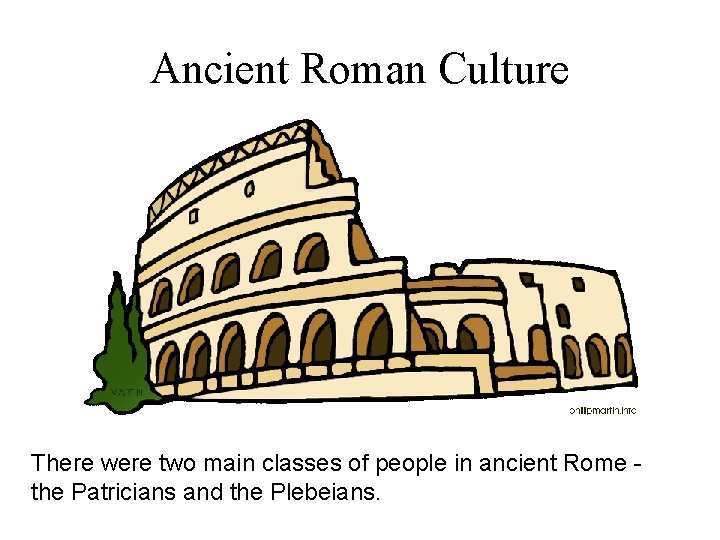 Ancient Roman Culture There were two main classes of people in ancient Rome -