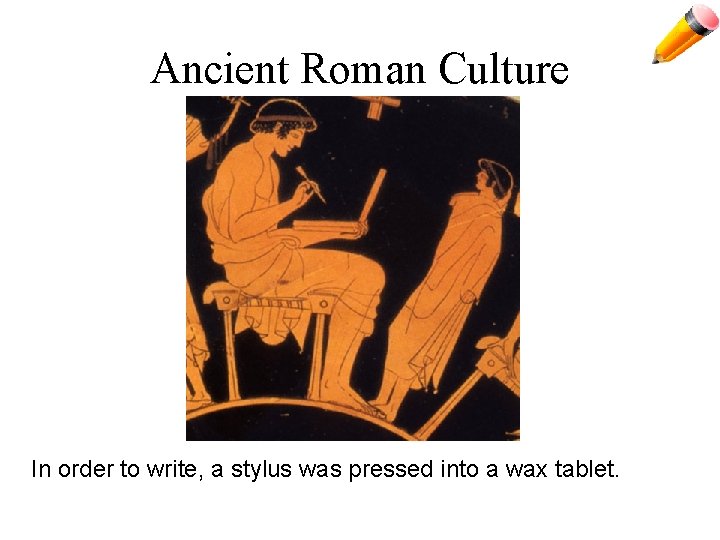 Ancient Roman Culture In order to write, a stylus was pressed into a wax