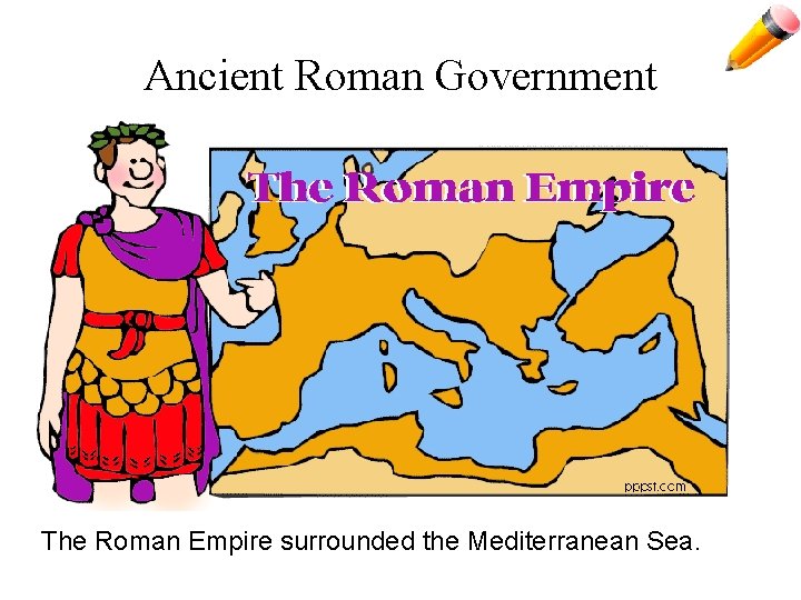 Ancient Roman Government The Roman Empire surrounded the Mediterranean Sea. 