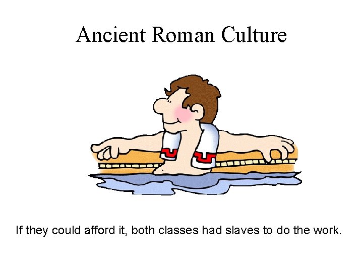 Ancient Roman Culture If they could afford it, both classes had slaves to do