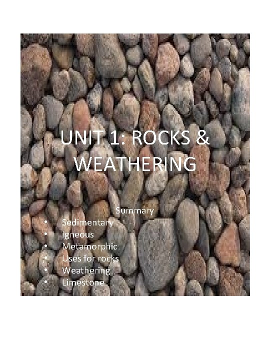 UNIT 1: ROCKS & WEATHERING Summary • • • Sedimentary Igneous Metamorphic Uses for