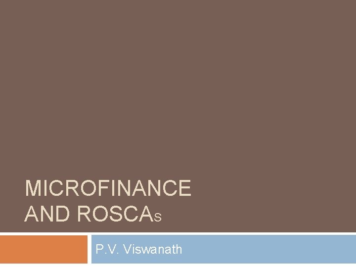 MICROFINANCE AND ROSCAS P. V. Viswanath MICROFINANCE AND ROSCAS P. V. Viswanath